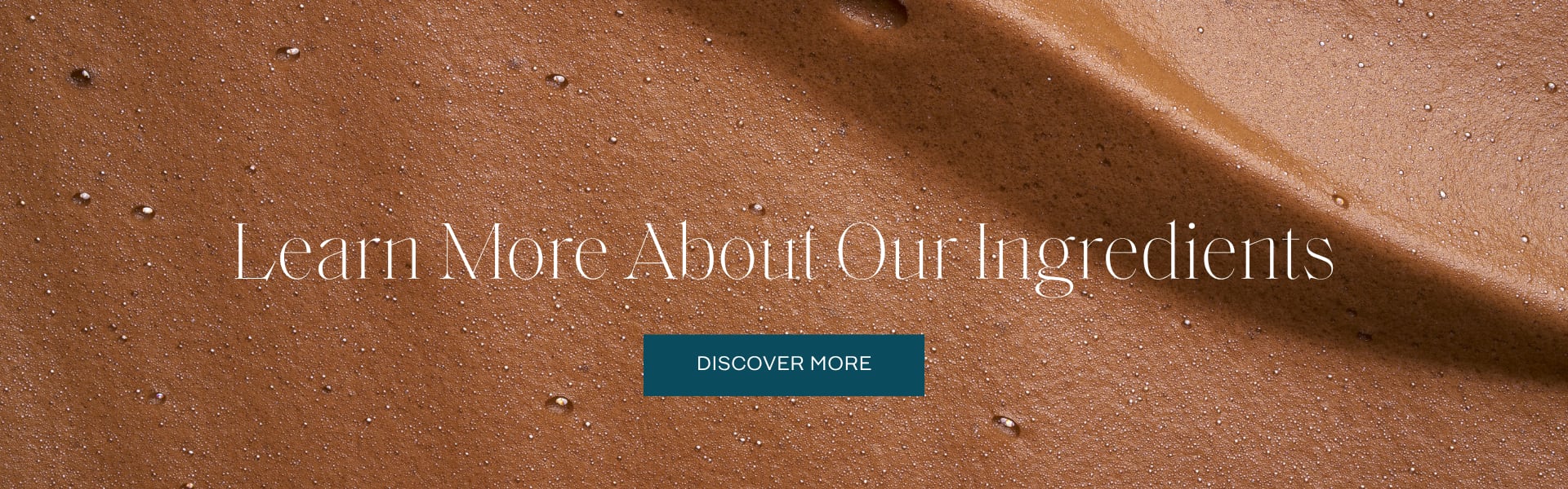 Learn more about our ingredients Learn more about our ingredients